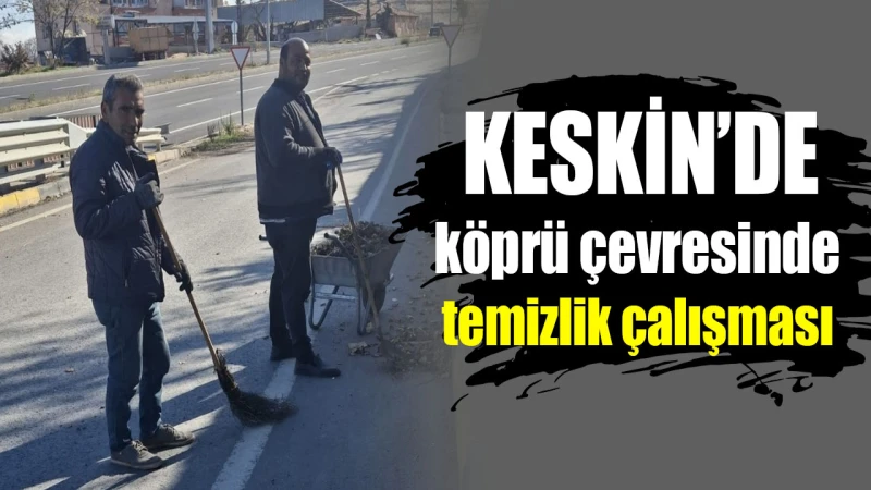 Keskin’de köprü çevresinde temizlik çalışması
