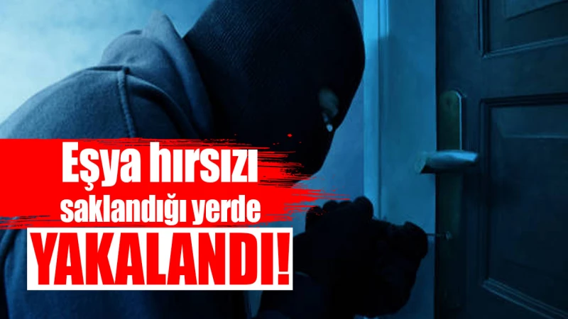 Eşya hırsızı saklandığı yerde yakalandı!