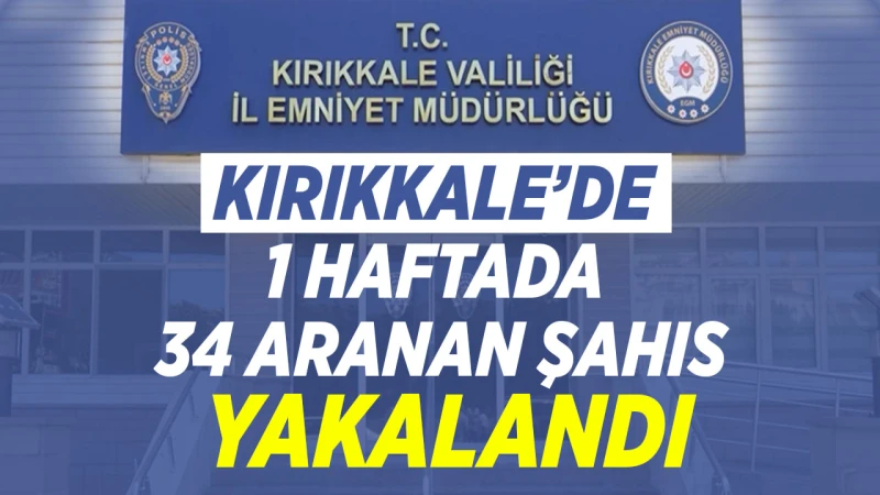 Kırıkkale’de 1 haftada 34 aranan şahıs yakalandı