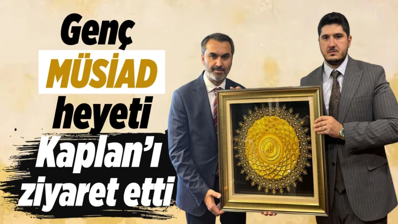 Genç MÜSİAD heyeti, Kaplan’ı ziyaret etti