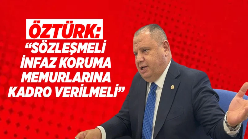 Öztürk: “Sözleşmeli infaz koruma memurlarına kadro verilmeli”