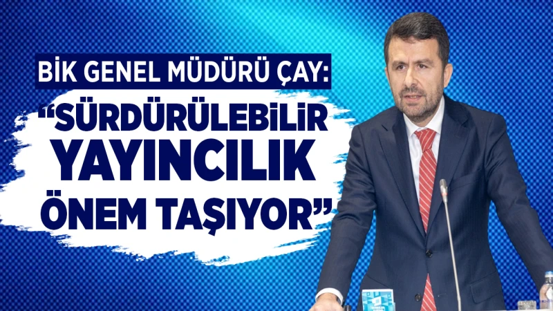 BİK Genel Müdürü Çay: “Sürdürülebilir yayıncılık önem taşıyor”