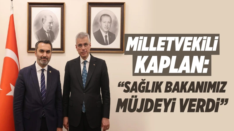 Milletvekili Kaplan, Sağlık Bakanımız müjdeyi verdi