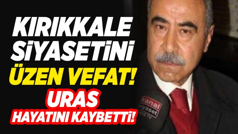 Kırıkkale siyasetini üzen vefat! Uras, hayatını kaybetti!