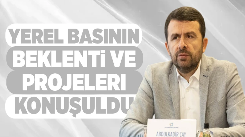 Yerel basının beklenti ve projeleri konuşuldu