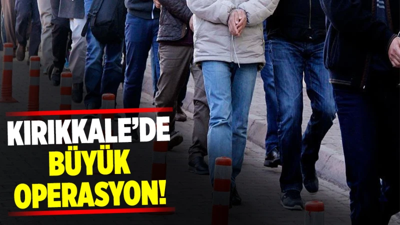 Kırıkkale’de büyük operasyon! Birçok kişi yakalandı
