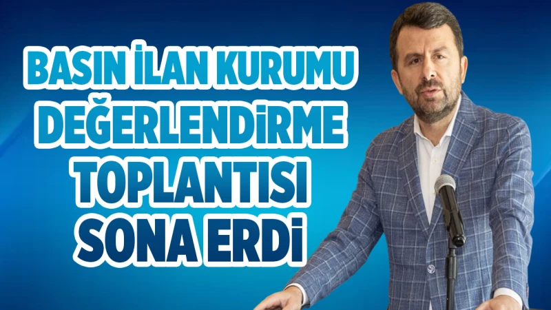 Basın İlan Kurumu Değerlendirme Toplantısı sona erdi