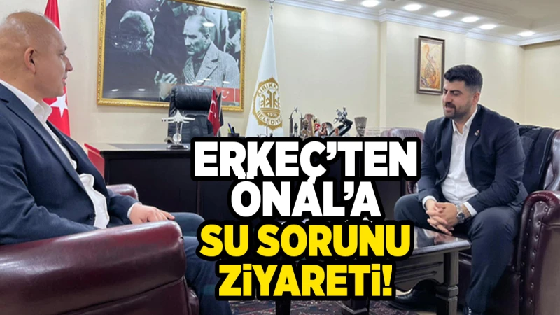 Erkeç’ten Önal’a su sorunu ziyareti!