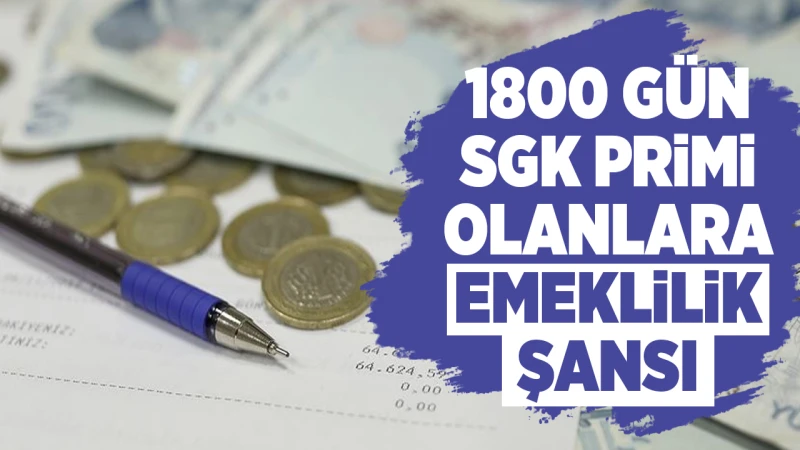 1800 gün SGK primi olanlara emeklilik şansı