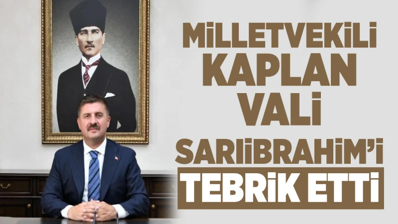 Milletvekili Kaplan, Vali Sarıibrahim’i tebrik etti