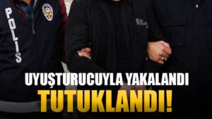 Uyuşturucuyla yakalanan şahıs tutuklandı!