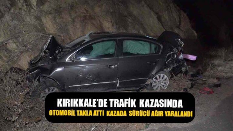 Kırıkkale’de trafik kazasında, otomobil takla attı sürücü  ağır yaralandı