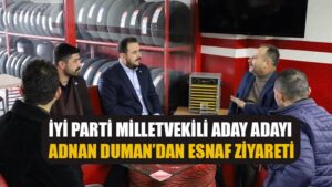 İYİ PARTİ MİLLETVEKİLİ ADAY ADAYI DUMAN’DAN ESNAF ZİYARETİ