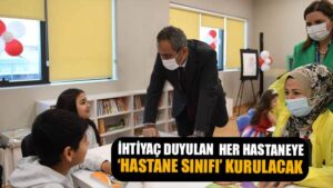 81 İLDE İHTİYAÇ DUYULAN HER HASTANEYE “HASTANE SINIFI” KURULACAK
