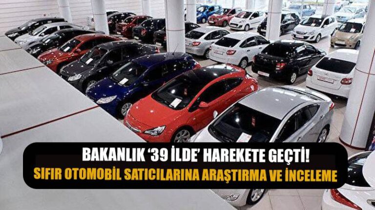 Bakanlık harekete geçti! Sıfır otomobil satıcılarına araştırma ve inceleme