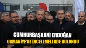 Cumhurbaşkanı Erdoğan depremin vurduğu Osmaniye’de incelemelerde bulundu