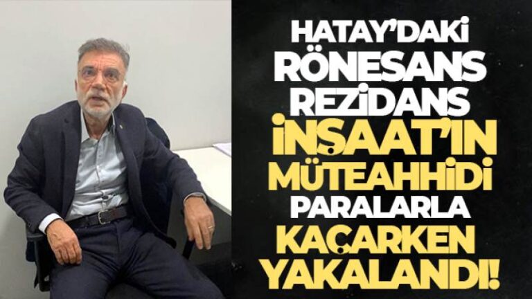 Hatay’daki Rönesans Rezidans İnşaat’ın müteahhidi paralarla kaçarken yakalandı
