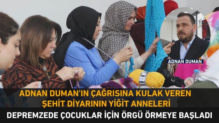 ADNAN DUMAN’IN ÇAĞRISINA KULAK VEREN ŞEHİT DİYARIN ANNELERİ DEPREMZEDE ÇOCUKLAR İÇİN ÖRGÜ ÖRMEYE BAŞLADI