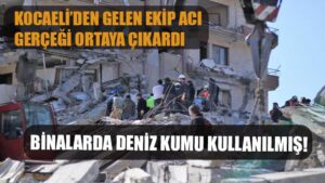 Kocaeli’den gelen ekip acı gerçeği ortaya çıkardı: Binalarda deniz kumu kullanılmış
