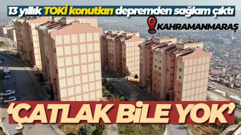 Kahramanmaraş’ta 13 yıllık TOKİ konutları depremden sağlam çıktı, çatlak bile yok