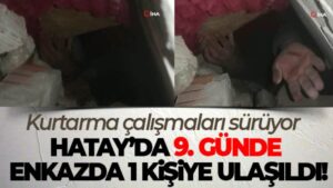 Hatay’da 9. günde enkazda 1 kişiye ulaşıldı, kurtarma çalışmaları sürüyor