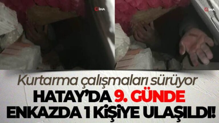 Hatay’da 9. günde enkazda 1 kişiye ulaşıldı, kurtarma çalışmaları sürüyor