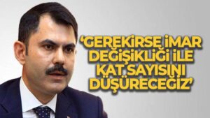 Bakan Kurum: ‘Gerekirse imar değişikliği ile kat sayısını düşüreceğiz’