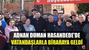ADNAN DUMAN HASANDEDE’DE VATANDAŞLARLA BİRARAYA GELDİ