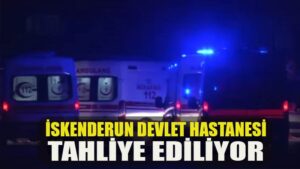 İskenderun Devlet Hastanesi tahliye ediliyor