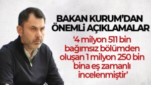 Bakan Kurum: ‘4 milyon 511 bin bağımsız bölümden oluşan 1 milyon 250 bin bina eş zamanlı incelenmiştir’