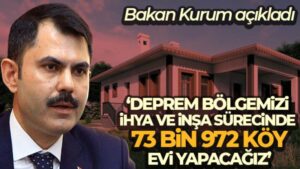 Bakan Kurum: ‘Deprem bölgemizi ihya ve inşa sürecinde 73 bin 972 köy evi yapacağız’