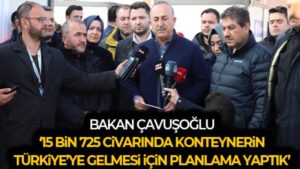 Bakan Çavuşoğlu: ’15 bin 725 civarında konteynerin Türkiye’ye gelmesi için planlamaları yaptık’