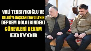 Vali TEKBIYIKOĞLU ve Belediye başkanı SAYGILI’nın deprem bölgesindeki görev yerleri devam ediyor