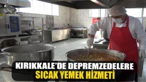 Kırıkkale’de depremzedelere sıcak yemek hizmeti