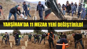 Yahşihan’da 11 mezarın yeri değiştirildi