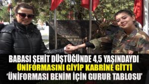 Babası şehit düştüğünde 4,5 yaşındaydı, üniformasını giyip kabrine gitti: “Üniforması benim için gurur tablosu”