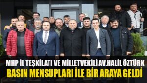 MHP İL TEŞKİLATI VE MİLLETVEKİLİ AV. HALİL ÖZTÜRK BASIN MENSUPLARI İLE BİR ARAYA GELDİ