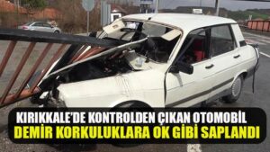 KIRIKKALE’DE KONTROLDEN ÇIKAN OTOMOBİL DEMİR KORKULUKLARA OK GİBİ SAPLANDI