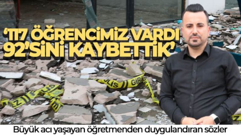 Büyük acı yaşayan öğretmen: ‘117 öğrencimiz vardı, 92’sini kaybettik’
