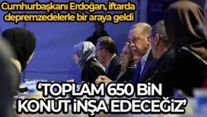Cumhurbaşkanı Erdoğan: ‘Amacımız 650 bin konut inşa ederek deprem bölgesini ayağa kaldırmak’
