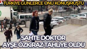 Sahte doktor Ayşe Özkiraz hakkında tahliye kararı