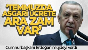 Cumhurbaşkanı Erdoğan: ‘Temmuzda asgari ücrete ara zam var’