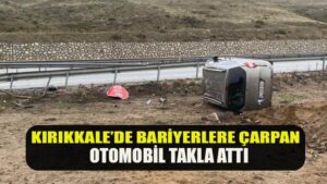 KIRIKKALE’DE BARİYERLERE ÇARPAN OTOMOBİL TAKLA ATTI
