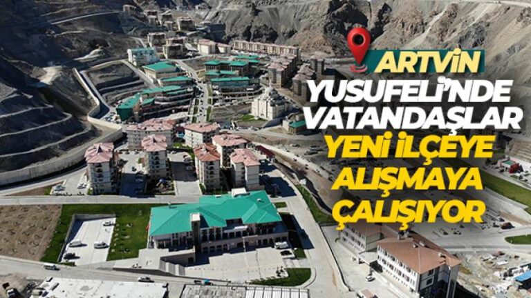 Taşınma işlemi tamamlanan Yusufeli’nde vatandaşlar yeni ilçeye alışmaya çalışıyor