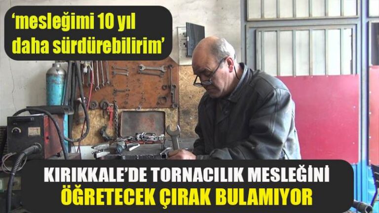 Kırıkkale’de 35 yıllık torna ustası mesleğini öğretecek çırak bulamıyor