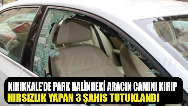 Kırıkkale’de park halindeki aracın camını kırıp hırsızlık yapan 3 şahıs tutuklandı