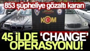Ankara merkezli 45 ilde ‘change’ operasyonu