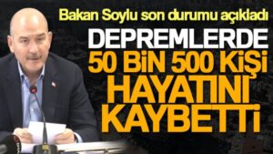 Bakan Soylu: ‘Kahramanmaraş merkezli depremlerde 50 bin 500 kişi hayatını kaybetti’