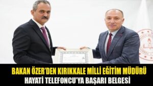 BAKAN ÖZER’DEN KIRIKKALE MİLLİ EĞİTİM MÜDÜRÜ HAYATİ TELEFONCU’YA BAŞARI BELGESİ