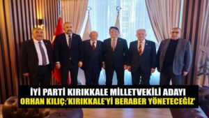 İYİ PARTİ KIRIKKALE MİLLETVEKİLİ ADAYI ORHAN KILIÇ;’KIRIKKALE’Yİ BERABER YÖNETECEĞİZ’